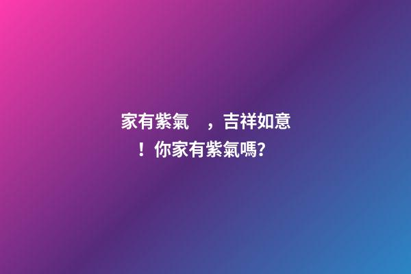 家有紫氣，吉祥如意！你家有紫氣嗎？